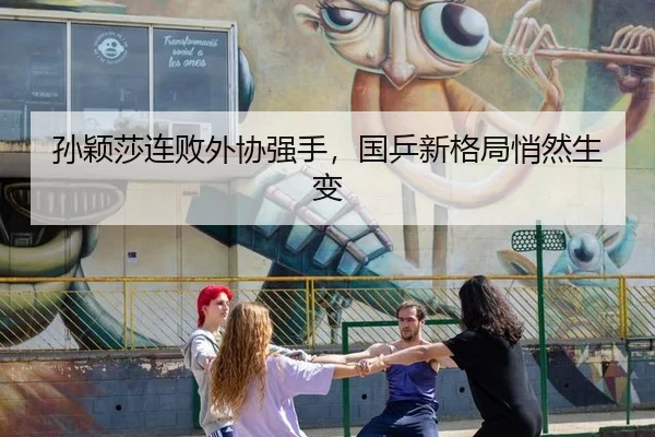 孙颖莎连败外协强手，国乒新格局悄然生变