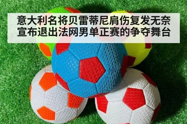意大利名将贝雷蒂尼肩伤复发无奈宣布退出法网男单正赛的争夺舞台