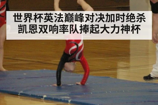 世界杯英法巅峰对决加时绝杀 凯恩双响率队捧起大力神杯