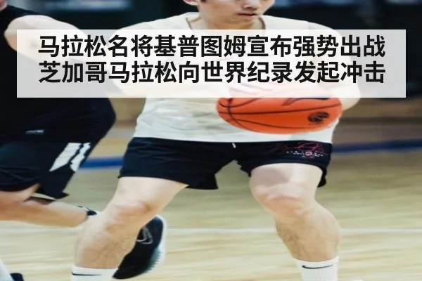马拉松名将基普图姆宣布强势出战芝加哥马拉松向世界纪录发起冲击