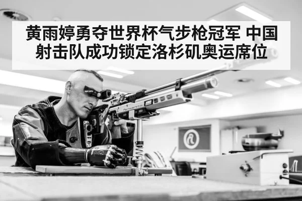 黄雨婷勇夺世界杯气步枪冠军 中国射击队成功锁定洛杉矶奥运席位