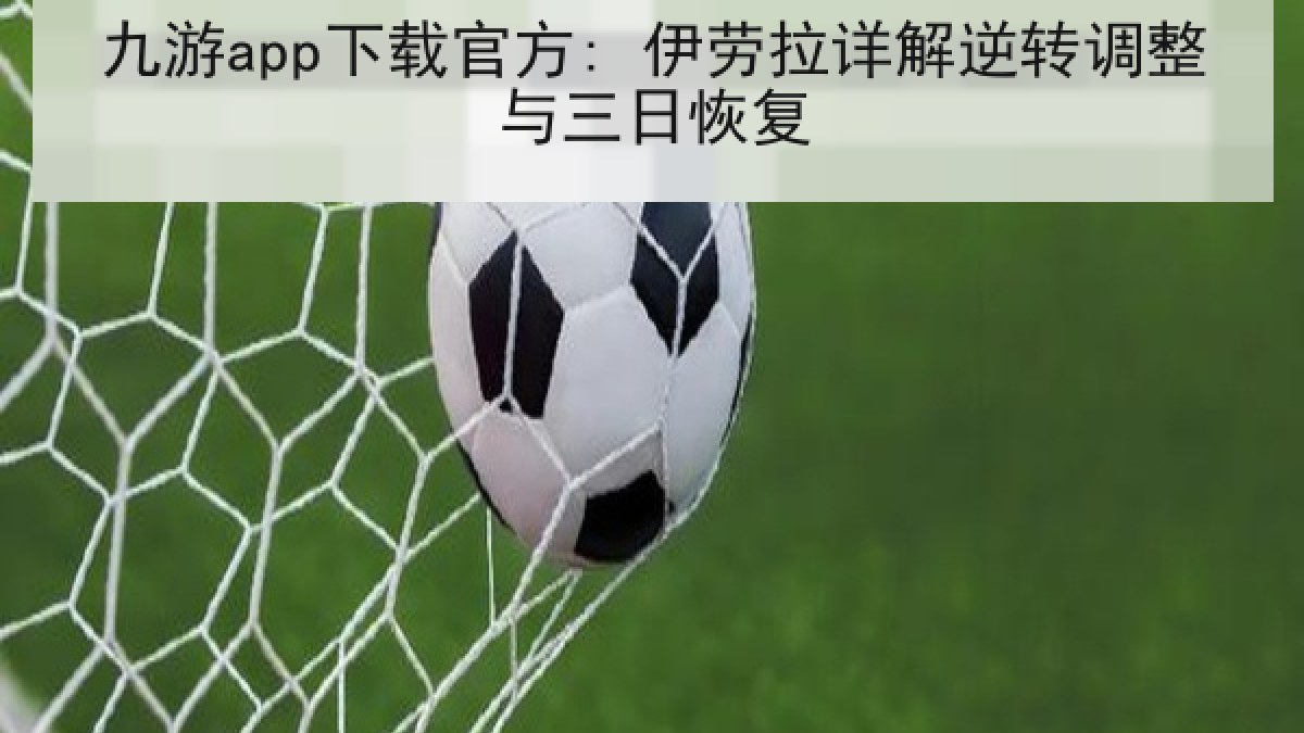 九游app下载官方: 伊劳拉详解逆转调整与三日恢复