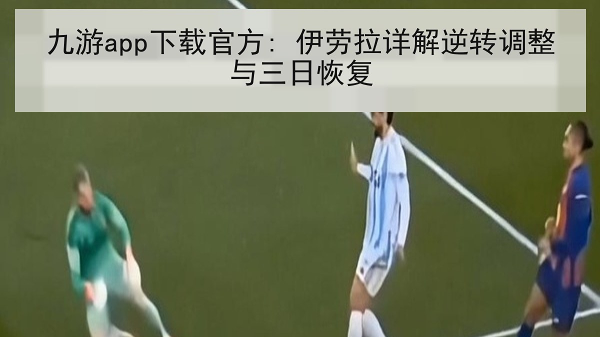 九游app下载官方: 伊劳拉详解逆转调整与三日恢复